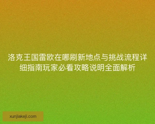 洛克王国雷欧在哪刷新地点与挑战流程详细指南玩家必看攻略说明全面解析
