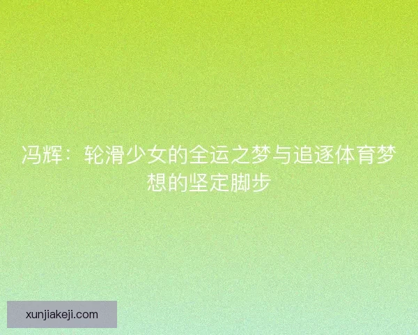 冯辉：轮滑少女的全运之梦与追逐体育梦想的坚定脚步
